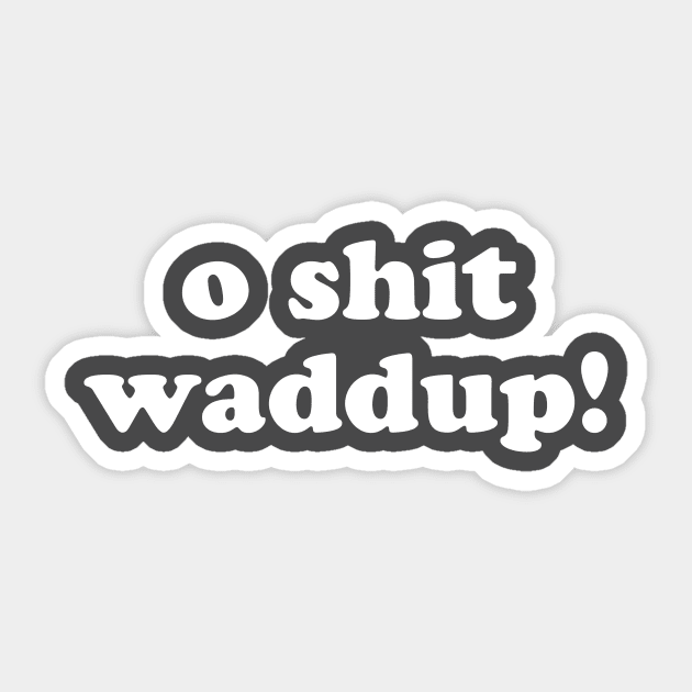 O Shit Waddup T-Shirt Sticker by dumbshirts